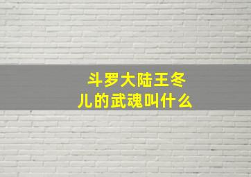 斗罗大陆王冬儿的武魂叫什么