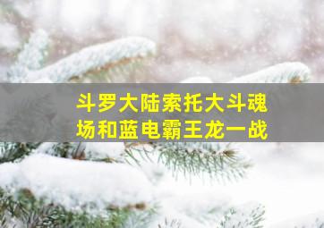 斗罗大陆索托大斗魂场和蓝电霸王龙一战