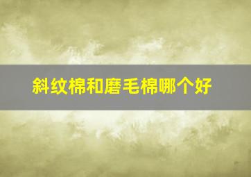 斜纹棉和磨毛棉哪个好