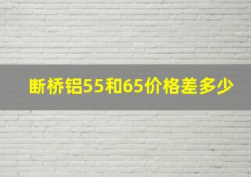 断桥铝55和65价格差多少