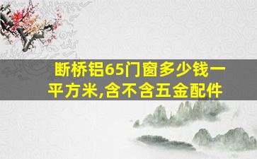 断桥铝65门窗多少钱一平方米,含不含五金配件