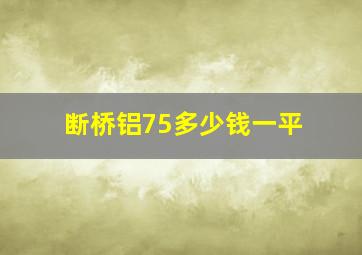 断桥铝75多少钱一平