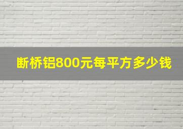 断桥铝800元每平方多少钱