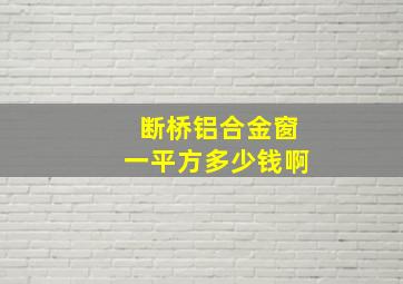 断桥铝合金窗一平方多少钱啊