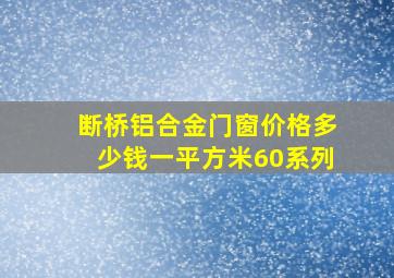 断桥铝合金门窗价格多少钱一平方米60系列