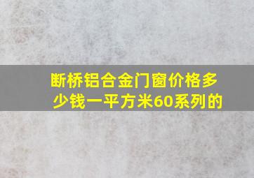 断桥铝合金门窗价格多少钱一平方米60系列的