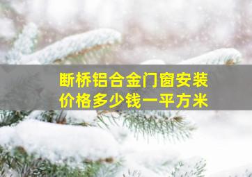 断桥铝合金门窗安装价格多少钱一平方米