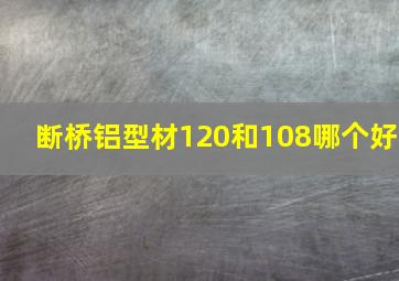 断桥铝型材120和108哪个好