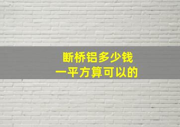 断桥铝多少钱一平方算可以的