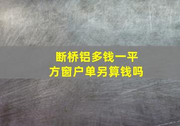 断桥铝多钱一平方窗户单另算钱吗