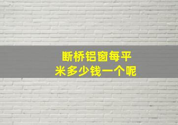 断桥铝窗每平米多少钱一个呢