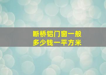 断桥铝门窗一般多少钱一平方米