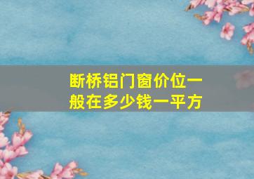 断桥铝门窗价位一般在多少钱一平方