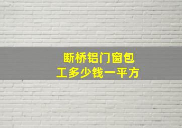 断桥铝门窗包工多少钱一平方