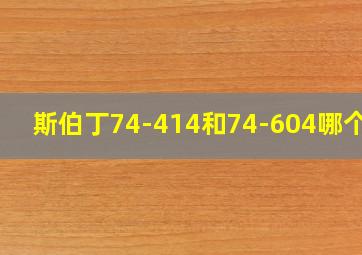 斯伯丁74-414和74-604哪个好