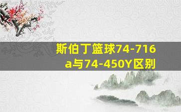 斯伯丁篮球74-716a与74-450Y区别