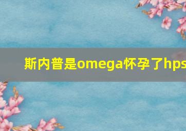 斯内普是omega怀孕了hpss