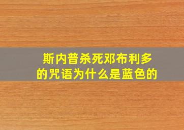 斯内普杀死邓布利多的咒语为什么是蓝色的