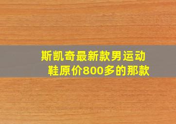 斯凯奇最新款男运动鞋原价800多的那款