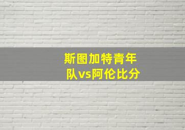 斯图加特青年队vs阿伦比分