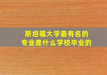 斯坦福大学最有名的专业是什么学校毕业的