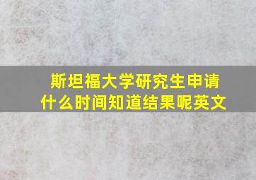 斯坦福大学研究生申请什么时间知道结果呢英文