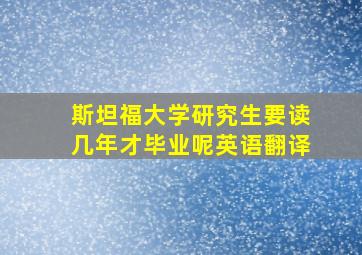 斯坦福大学研究生要读几年才毕业呢英语翻译