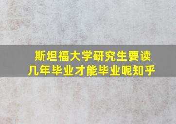 斯坦福大学研究生要读几年毕业才能毕业呢知乎