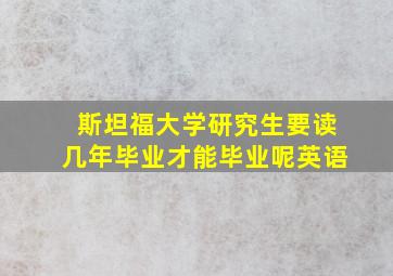 斯坦福大学研究生要读几年毕业才能毕业呢英语