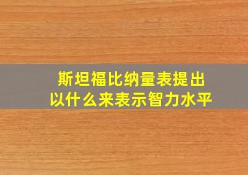 斯坦福比纳量表提出以什么来表示智力水平