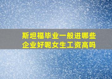 斯坦福毕业一般进哪些企业好呢女生工资高吗