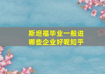 斯坦福毕业一般进哪些企业好呢知乎