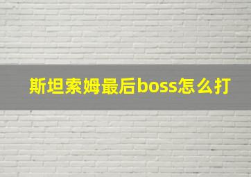 斯坦索姆最后boss怎么打