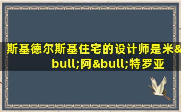 斯基德尔斯基住宅的设计师是米•阿•特罗亚