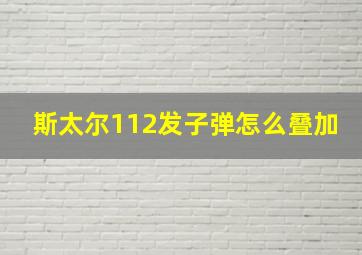 斯太尔112发子弹怎么叠加