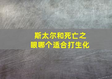 斯太尔和死亡之眼哪个适合打生化