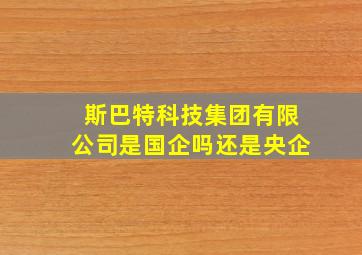 斯巴特科技集团有限公司是国企吗还是央企