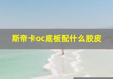 斯帝卡oc底板配什么胶皮