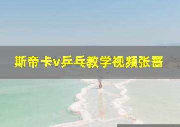 斯帝卡v乒乓教学视频张蔷