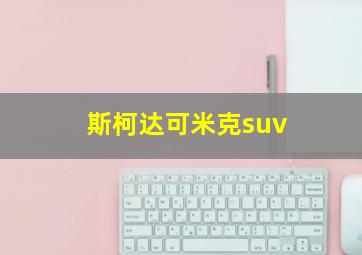 斯柯达可米克suv