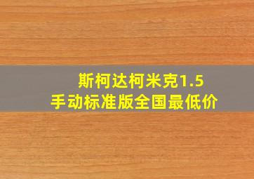 斯柯达柯米克1.5手动标准版全国最低价