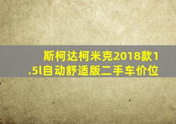 斯柯达柯米克2018款1.5l自动舒适版二手车价位