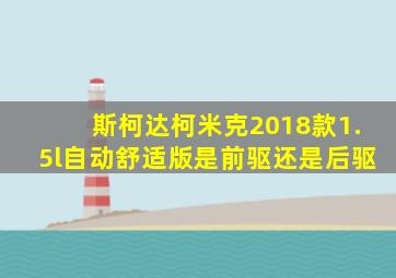 斯柯达柯米克2018款1.5l自动舒适版是前驱还是后驱