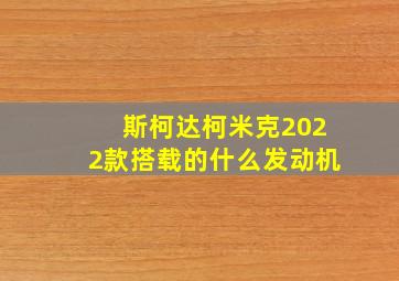 斯柯达柯米克2022款搭载的什么发动机