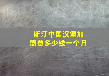 斯汀中国汉堡加盟费多少钱一个月