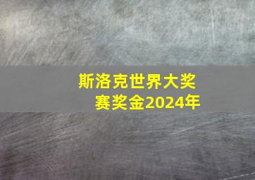 斯洛克世界大奖赛奖金2024年