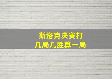 斯洛克决赛打几局几胜算一局