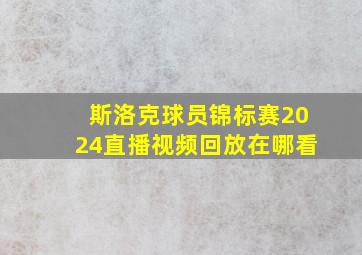 斯洛克球员锦标赛2024直播视频回放在哪看