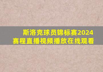 斯洛克球员锦标赛2024赛程直播视频播放在线观看