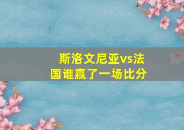 斯洛文尼亚vs法国谁赢了一场比分